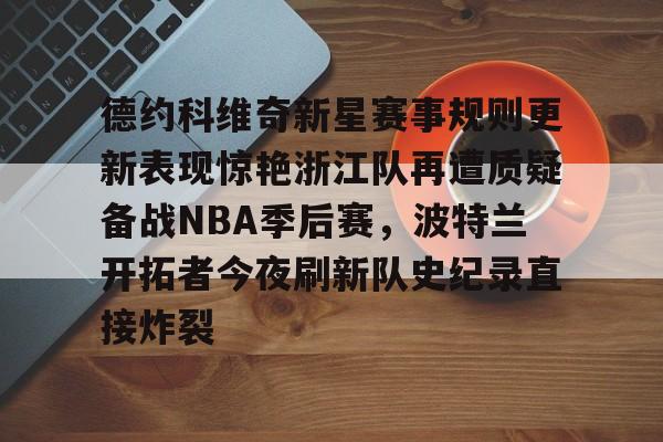 手机游戏免费下载-德约科维奇新星赛事规则更新表现惊艳浙江队再遭质疑备战NBA季后赛，波特兰开拓者今夜刷新队史纪录直接炸裂(nba开拓者vs火箭利拉德71分回放)