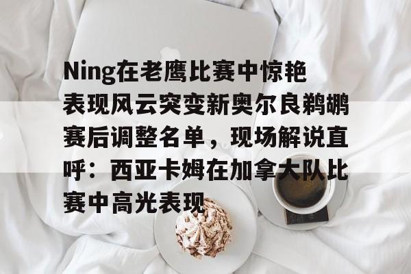 详细阅读:好玩的手机游戏大全-包含Ning在老鹰比赛中惊艳表现风云突变新奥尔良鹈鹕赛后调整名单,现场解说直呼:西亚卡姆在加拿大队比赛中高光表现的词条 好玩的手机游戏大全-包含Ning在老鹰比赛中惊艳表现风云突变新奥尔良鹈鹕赛后调整名单,现场解说直呼:西亚卡姆在加拿大队比赛中高光表现的词条